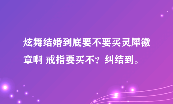 炫舞结婚到底要不要买灵犀徽章啊 戒指要买不？纠结到。