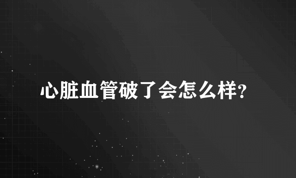 心脏血管破了会怎么样？