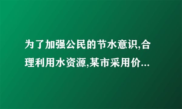 为了加强公民的节水意识,合理利用水资源,某市采用价格进行调控.该市自来水收费价格如表格所示.若某户居