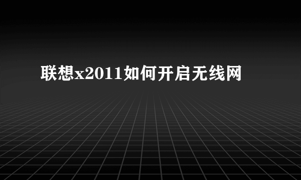 联想x2011如何开启无线网