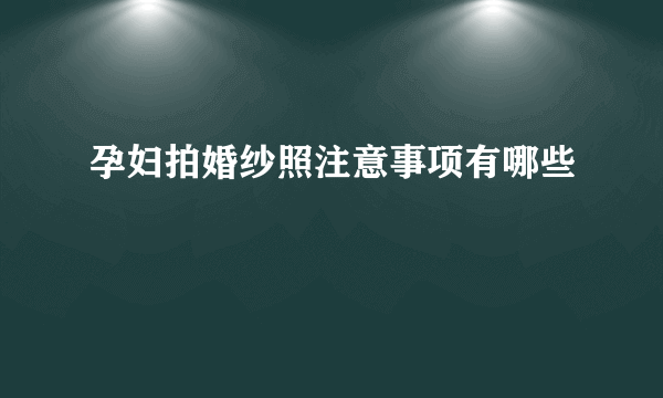 孕妇拍婚纱照注意事项有哪些