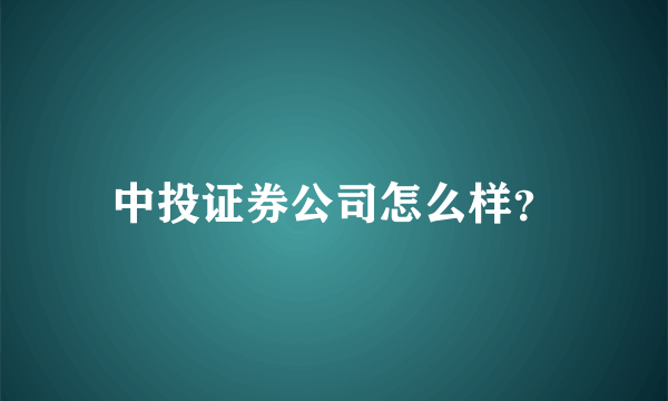 中投证券公司怎么样？