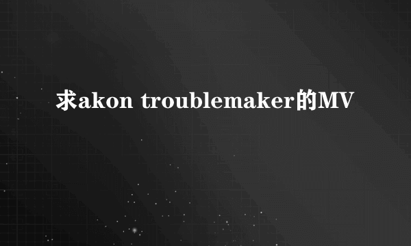 求akon troublemaker的MV