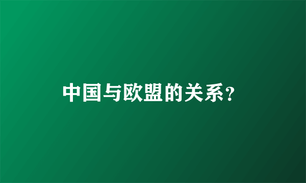 中国与欧盟的关系？