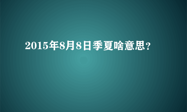 2015年8月8日季夏啥意思？