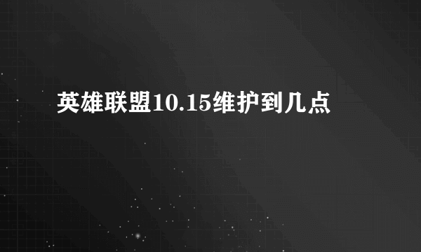 英雄联盟10.15维护到几点