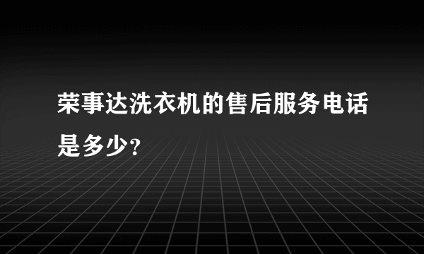 荣事达洗衣机的售后服务电话是多少？