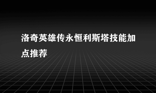 洛奇英雄传永恒利斯塔技能加点推荐