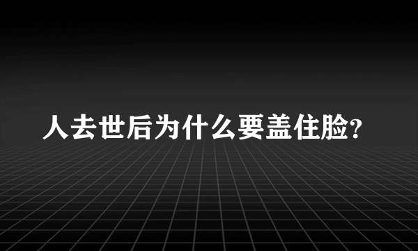 人去世后为什么要盖住脸？