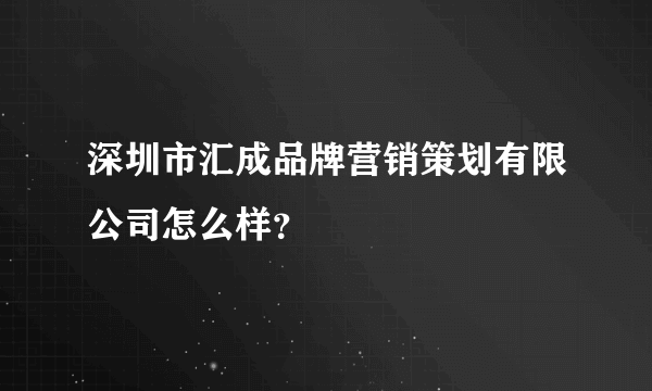 深圳市汇成品牌营销策划有限公司怎么样？