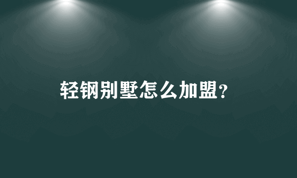 轻钢别墅怎么加盟？