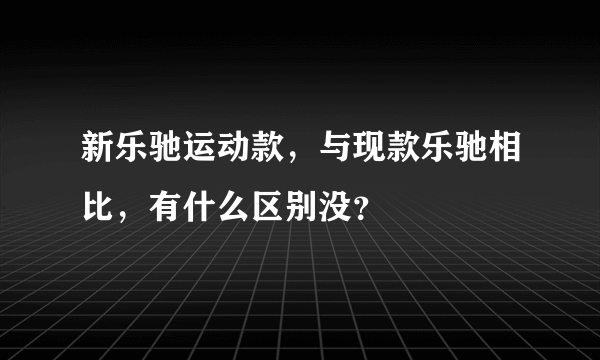 新乐驰运动款，与现款乐驰相比，有什么区别没？