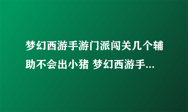 梦幻西游手游门派闯关几个辅助不会出小猪 梦幻西游手游门派闯关阵容推荐