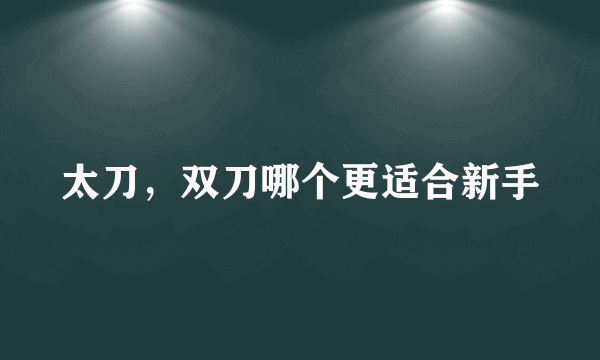 太刀，双刀哪个更适合新手