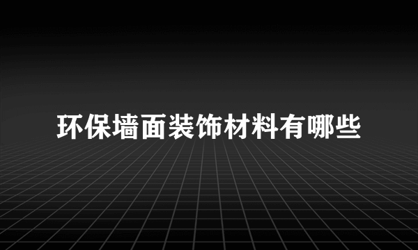 环保墙面装饰材料有哪些