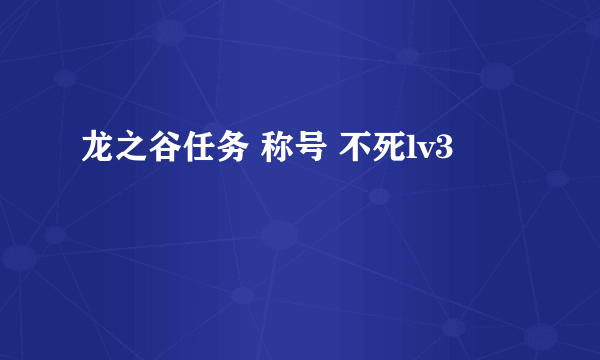 龙之谷任务 称号 不死lv3