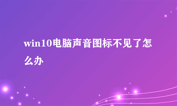 win10电脑声音图标不见了怎么办