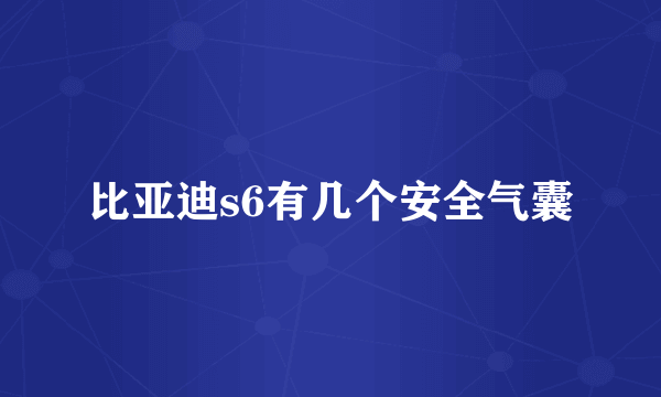 比亚迪s6有几个安全气囊