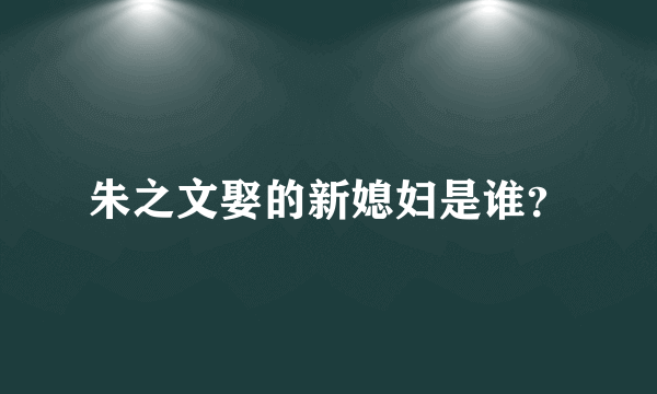 朱之文娶的新媳妇是谁？