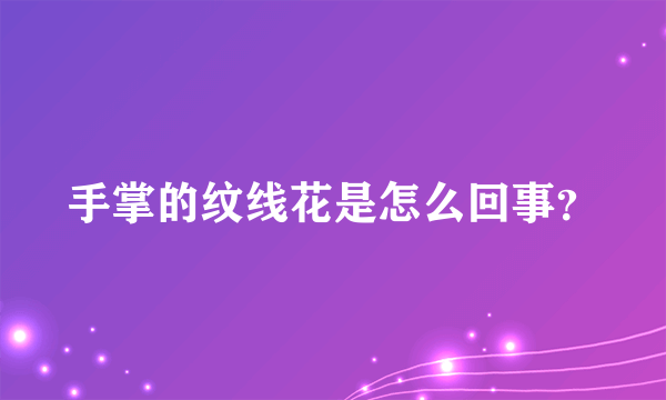 手掌的纹线花是怎么回事？