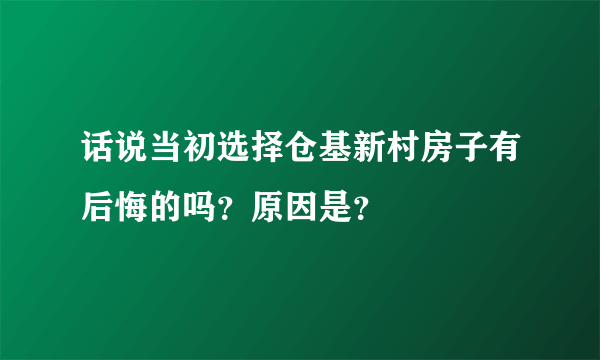 话说当初选择仓基新村房子有后悔的吗？原因是？