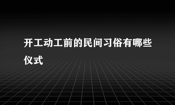 开工动工前的民间习俗有哪些仪式