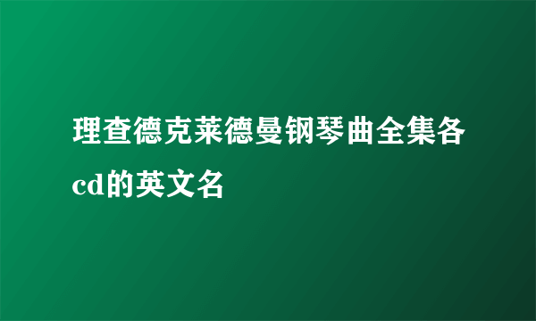 理查德克莱德曼钢琴曲全集各cd的英文名