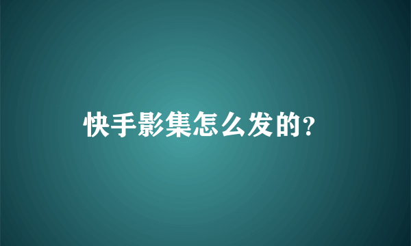 快手影集怎么发的？