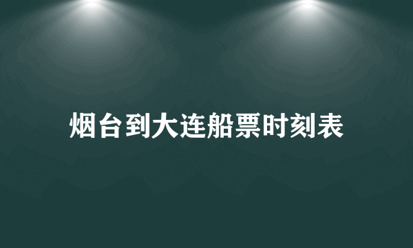 烟台到大连船票时刻表