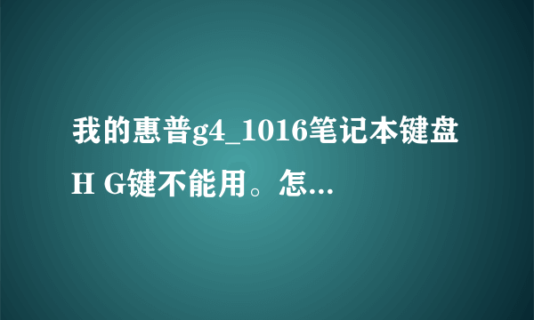 我的惠普g4_1016笔记本键盘H G键不能用。怎么处理呢?