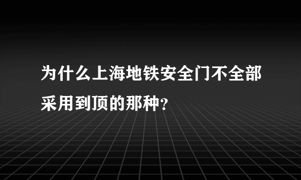 为什么上海地铁安全门不全部采用到顶的那种？