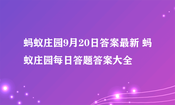 蚂蚁庄园9月20日答案最新 蚂蚁庄园每日答题答案大全