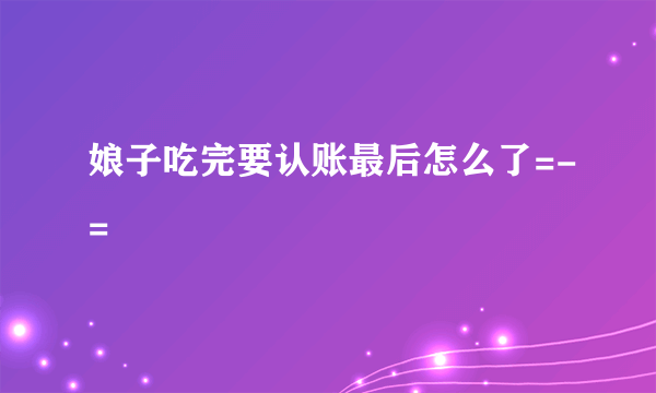 娘子吃完要认账最后怎么了=-=