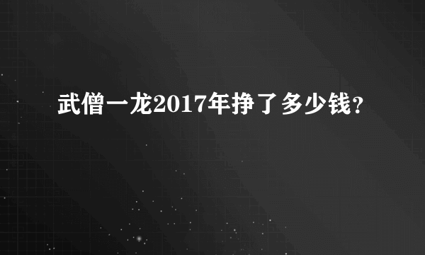 武僧一龙2017年挣了多少钱？