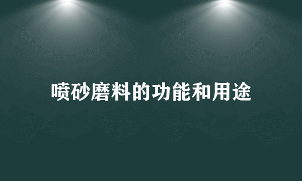 喷砂磨料的功能和用途