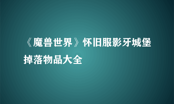 《魔兽世界》怀旧服影牙城堡掉落物品大全