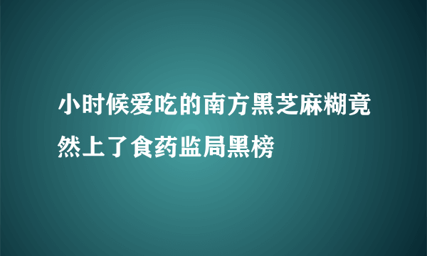 小时候爱吃的南方黑芝麻糊竟然上了食药监局黑榜