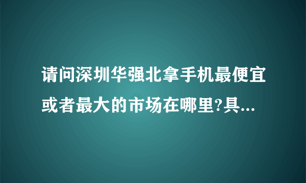 请问深圳华强北拿手机最便宜或者最大的市场在哪里?具体怎么走？