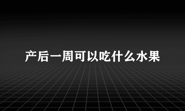 产后一周可以吃什么水果