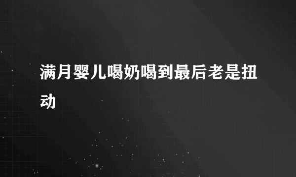 满月婴儿喝奶喝到最后老是扭动