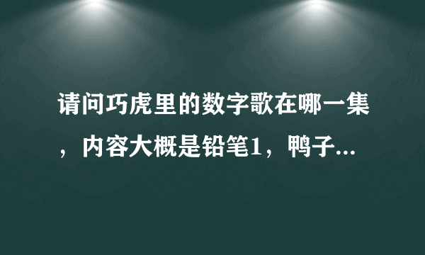 请问巧虎里的数字歌在哪一集，内容大概是铅笔1，鸭子2，蝴蝶3？