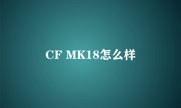 CF MK18怎么样