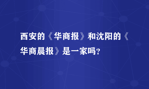 西安的《华商报》和沈阳的《华商晨报》是一家吗？