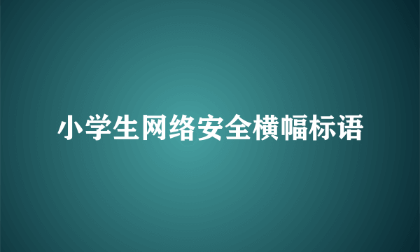 小学生网络安全横幅标语