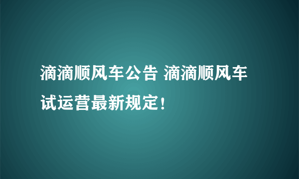 滴滴顺风车公告 滴滴顺风车试运营最新规定！