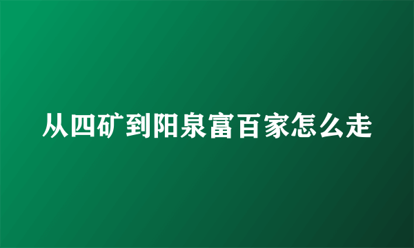 从四矿到阳泉富百家怎么走