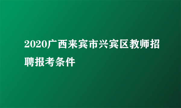 2020广西来宾市兴宾区教师招聘报考条件