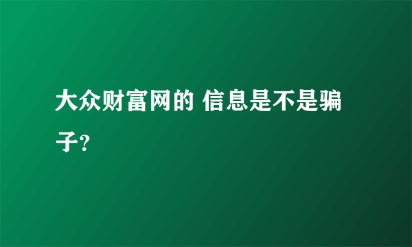 大众财富网的 信息是不是骗子？