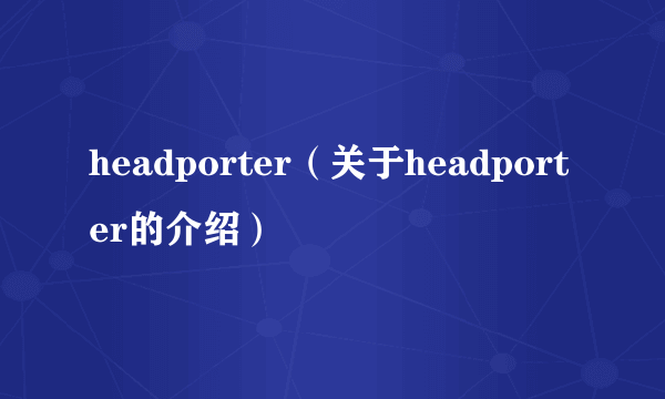 headporter（关于headporter的介绍）