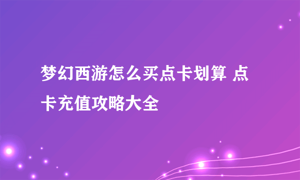 梦幻西游怎么买点卡划算 点卡充值攻略大全